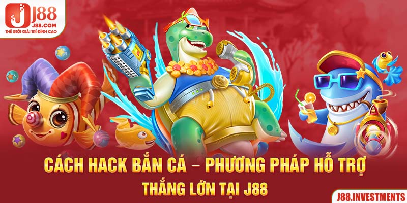 Cách Hack Bắn Cá - Phương Pháp Hỗ Trợ Thắng Lớn tại J88