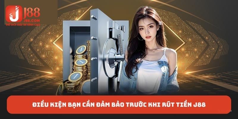 Điều kiện bạn cần đảm bảo trước khi rút tiền J88