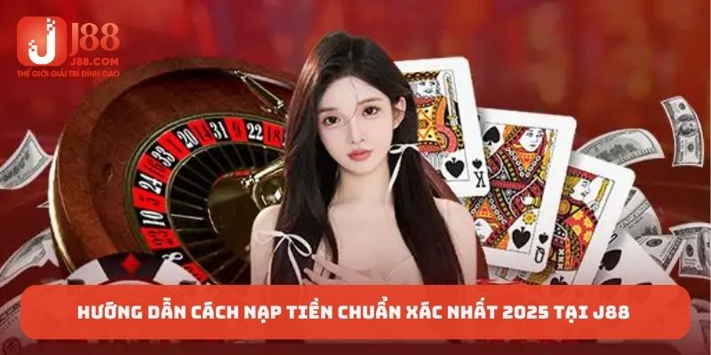 Hướng dẫn cách nạp tiền chuẩn xác nhất 2025 tại J88